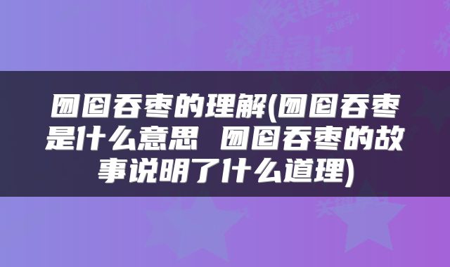 囫囵吞枣的理解(囫囵吞枣是什么意思 囫囵吞枣的故事说明了什么道理)