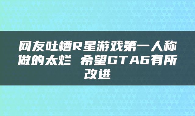 网友吐槽R星游戏第一人称做的太烂 希望GTA6有所改进