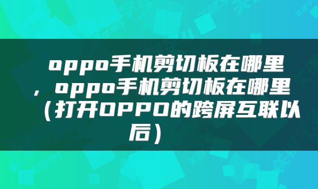  oppo手机剪切板在哪里，oppo手机剪切板在哪里（打开OPPO的跨屏互联以后） 