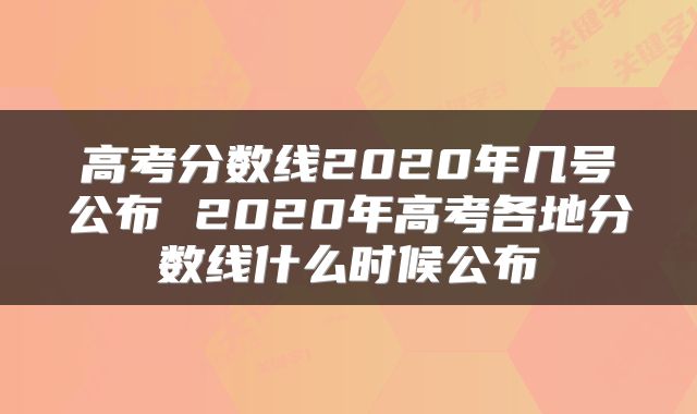 高考分数线2020年几号公布 2020年高考各地分数线什么时候公布