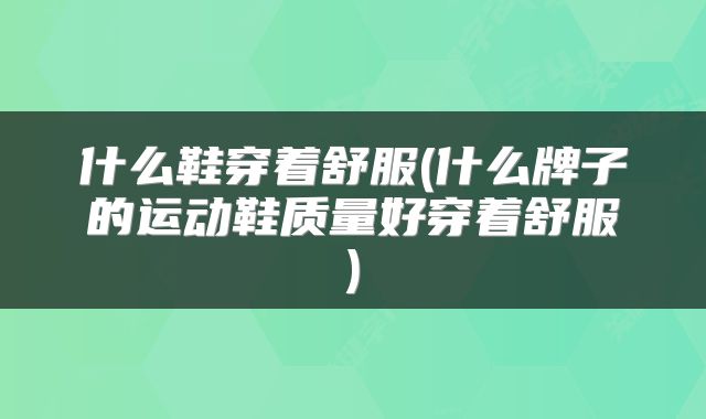 什么鞋穿着舒服(什么牌子的运动鞋质量好穿着舒服)