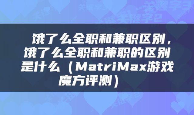  饿了么全职和兼职区别，饿了么全职和兼职的区别是什么（MatriMax游戏魔方评测） 