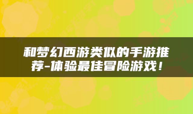 和梦幻西游类似的手游推荐-体验最佳冒险游戏！