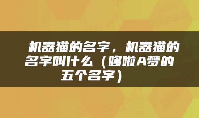  机器猫的名字，机器猫的名字叫什么（哆啦A梦的五个名字） 