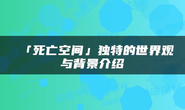 「死亡空间」独特的世界观与背景介绍