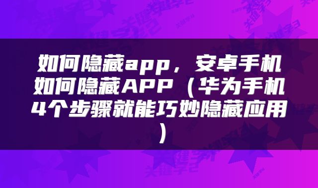 如何隐藏app，安卓手机如何隐藏APP（华为手机4个步骤就能巧妙隐藏应用）