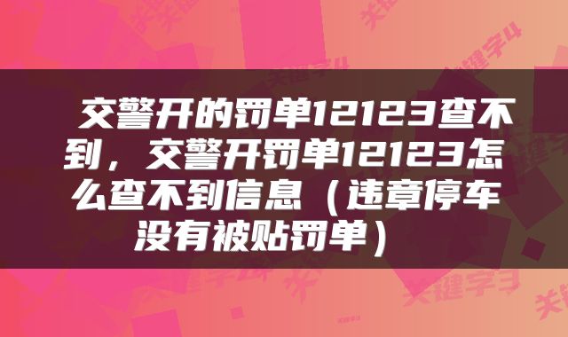  交警开的罚单12123查不到，交警开罚单12123怎么查不到信息（违章停车没有被贴罚单） 