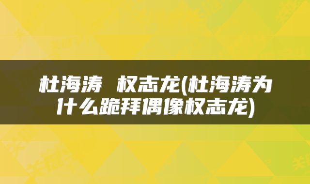 杜海涛 权志龙(杜海涛为什么跪拜偶像权志龙)