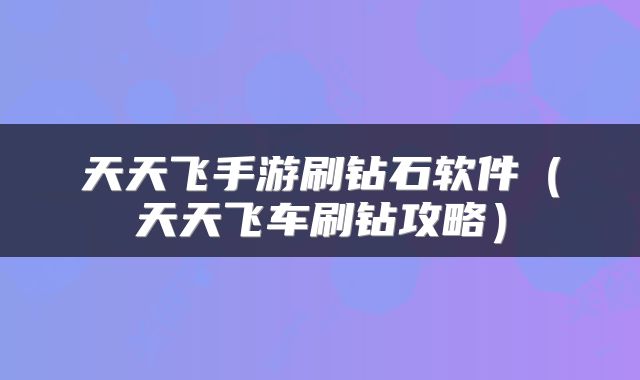 天天飞手游刷钻石软件（天天飞车刷钻攻略）