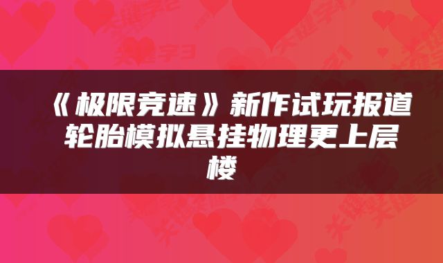 《极限竞速》新作试玩报道 轮胎模拟悬挂物理更上层楼