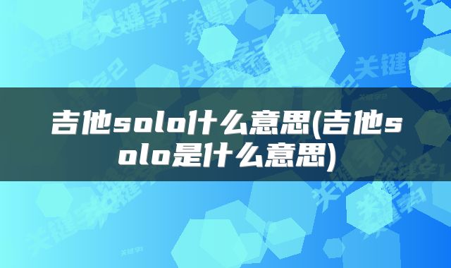 吉他solo什么意思(吉他solo是什么意思)