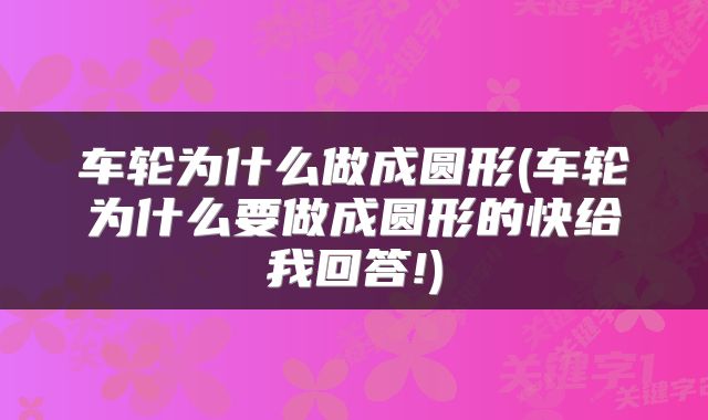 车轮为什么做成圆形(车轮为什么要做成圆形的快给我回答!)