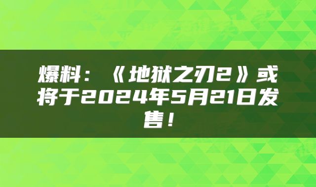 爆料：《地狱之刃2》或将于2024年5月21日发售！