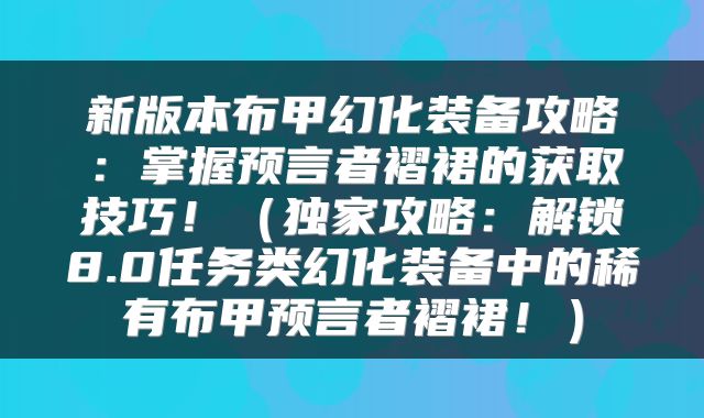 新版本布甲幻化装备攻略：掌握预言者褶裙的获取技巧！（独家攻略：解锁8.0任务类幻化装备中的稀有布甲预言者褶裙！）