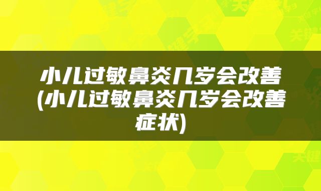 小儿过敏鼻炎几岁会改善(小儿过敏鼻炎几岁会改善症状)