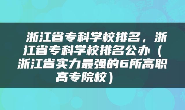 浙江省专科学校排名，浙江省专科学校排名公办（浙江省实力最强的6所高职高专院校） 