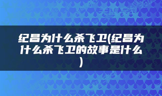 纪昌为什么杀飞卫(纪昌为什么杀飞卫的故事是什么)