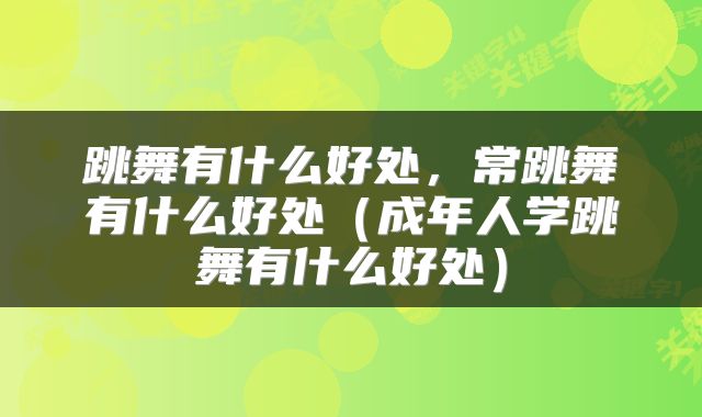 跳舞有什么好处，常跳舞有什么好处（成年人学跳舞有什么好处）