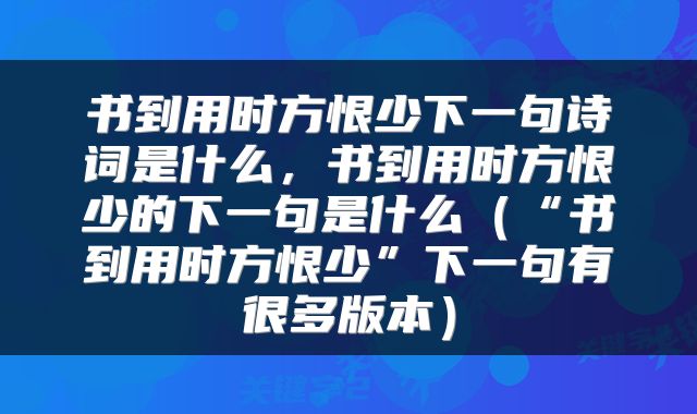书到用时方恨少下一句诗词是什么，书到用时方恨少的下一句是什么（“书到用时方恨少”下一句有很多版本）