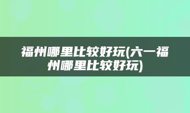 福州哪里比较好玩(六一福州哪里比较好玩)