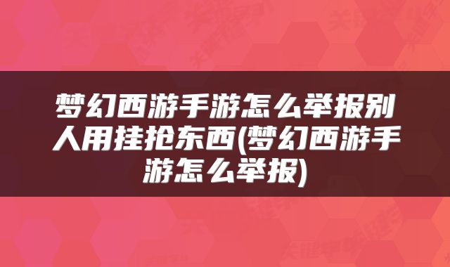 梦幻西游手游怎么举报别人用挂抢东西(梦幻西游手游怎么举报)