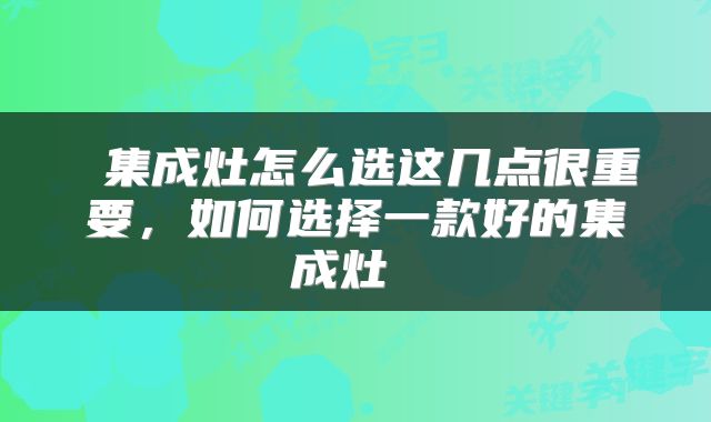  集成灶怎么选这几点很重要，如何选择一款好的集成灶 