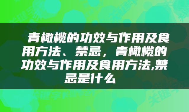  青橄榄的功效与作用及食用方法、禁忌，青橄榄的功效与作用及食用方法,禁忌是什么 