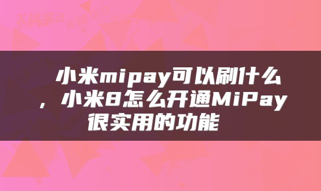  小米mipay可以刷什么，小米8怎么开通MiPay很实用的功能 