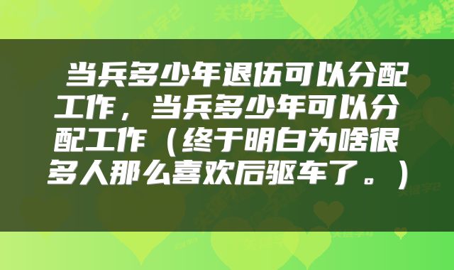  当兵多少年退伍可以分配工作，当兵多少年可以分配工作（终于明白为啥很多人那么喜欢后驱车了。） 