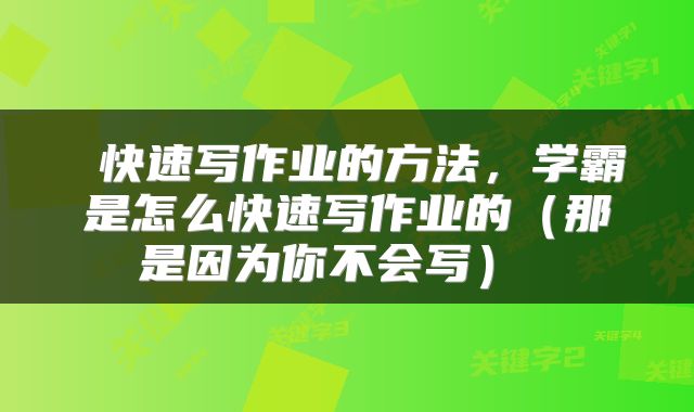 快速写作业的方法,学霸是怎么快速写作业的(那是因为你不会写)