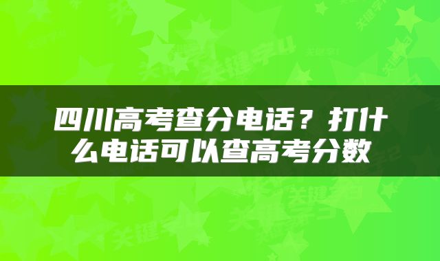 四川高考查分电话？打什么电话可以查高考分数