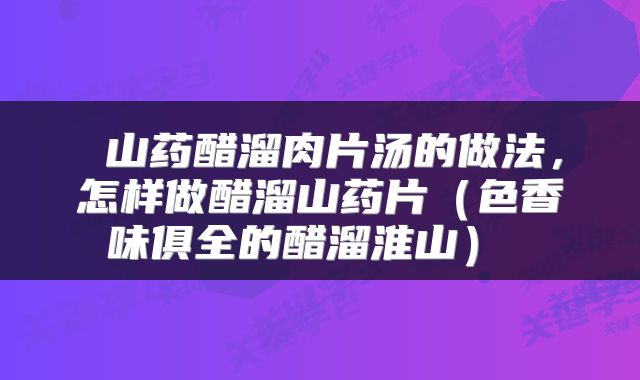 山药醋溜肉片汤的做法,怎样做醋溜山药片(色香味俱全的醋溜淮山)