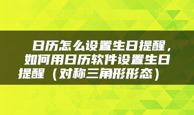 日历怎么设置生日提醒,如何用日历软件设置生日提醒(对称三角形形态)