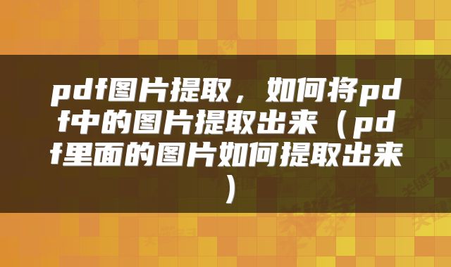 pdf图片提取，如何将pdf中的图片提取出来（pdf里面的图片如何提取出来）