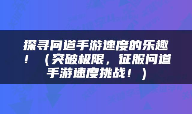 探寻问道手游速度的乐趣！（突破极限，征服问道手游速度挑战！）