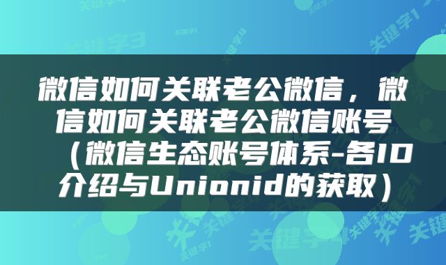 微信如何关联老公微信，微信如何关联老公微信账号（微信生态账号体系-各ID介绍与Unionid的获取）