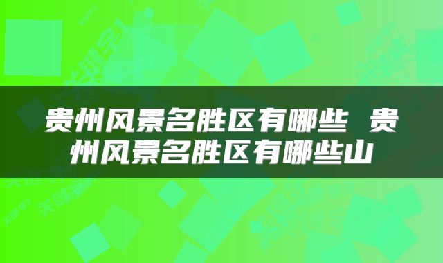 贵州风景名胜区有哪些 贵州风景名胜区有哪些山