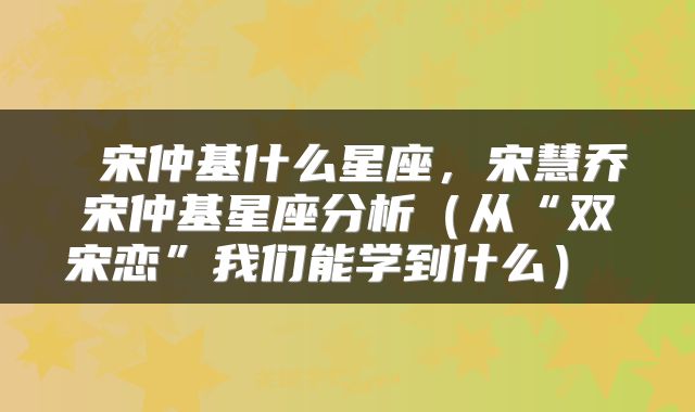  宋仲基什么星座，宋慧乔宋仲基星座分析（从“双宋恋”我们能学到什么） 