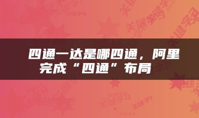  四通一达是哪四通，阿里完成“四通”布局 