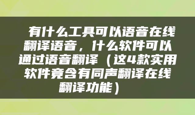  有什么工具可以语音在线翻译语音，什么软件可以通过语音翻译（这4款实用软件竟含有同声翻译在线翻译功能） 