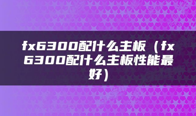 fx6300配什么主板（fx6300配什么主板性能最好）