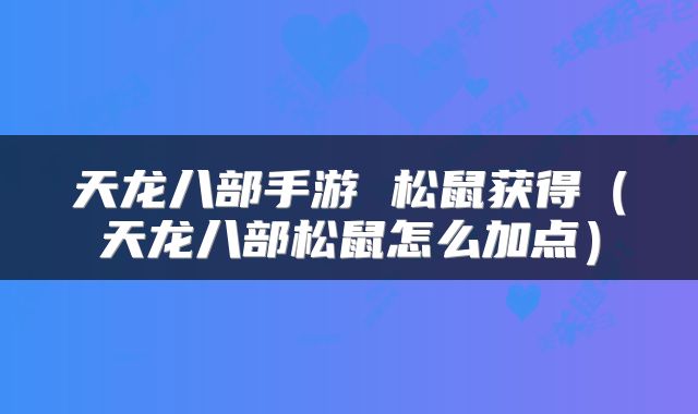 天龙八部手游 松鼠获得(天龙八部松鼠怎么加点)