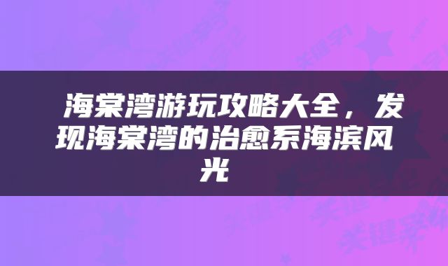  海棠湾游玩攻略大全，发现海棠湾的治愈系海滨风光 