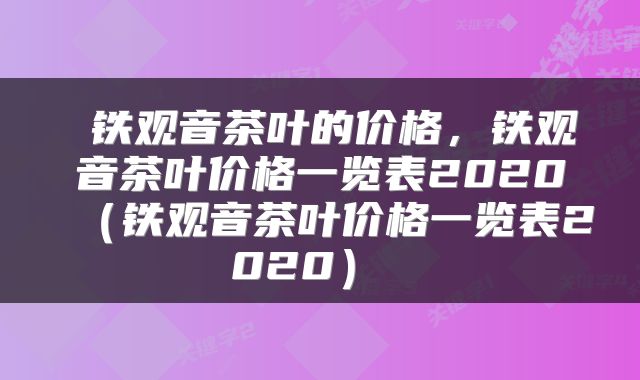  铁观音茶叶的价格，铁观音茶叶价格一览表2020（铁观音茶叶价格一览表2020） 
