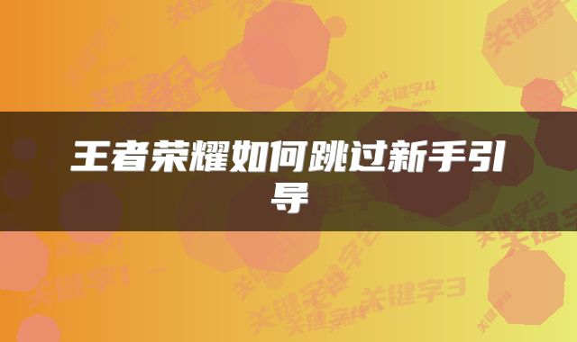 王者荣耀如何跳过新手引导