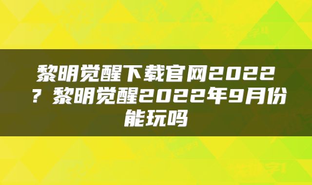 黎明觉醒下载官网2022？黎明觉醒2022年9月份能玩吗