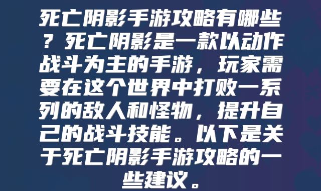 死亡阴影手游攻略有哪些？死亡阴影是一款以动作战斗为主的手游，玩家需要在这个世界中打败一系列的敌人和怪物，提升自己的战斗技能。以下是关于死亡阴影手游攻略的一些建议。