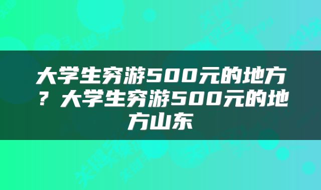 大学生穷游500元的地方？大学生穷游500元的地方山东