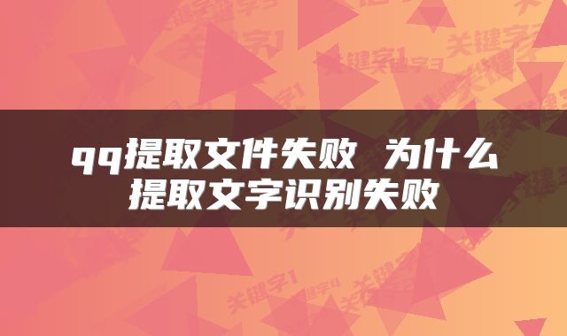 qq提取文件失败 为什么提取文字识别失败