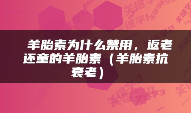  羊胎素为什么禁用，返老还童的羊胎素（羊胎素抗衰老） 